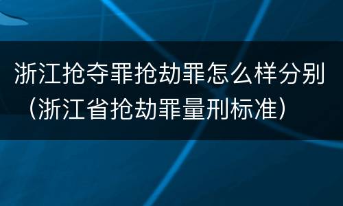 浙江抢夺罪抢劫罪怎么样分别（浙江省抢劫罪量刑标准）