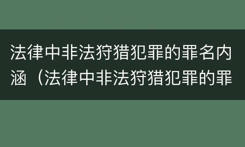 法律中非法狩猎犯罪的罪名内涵（法律中非法狩猎犯罪的罪名内涵是什么）