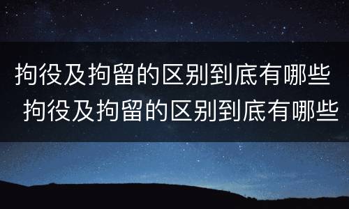 拘役及拘留的区别到底有哪些 拘役及拘留的区别到底有哪些问题