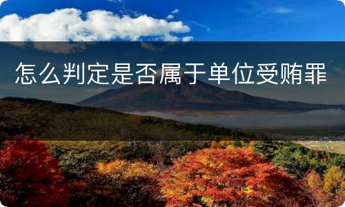 怎么判定是否属于单位受贿罪