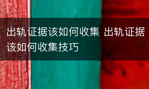 出轨证据该如何收集 出轨证据该如何收集技巧