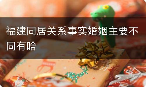 福建同居关系事实婚姻主要不同有啥