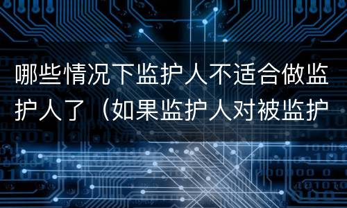 哪些情况下监护人不适合做监护人了（如果监护人对被监护人不好）