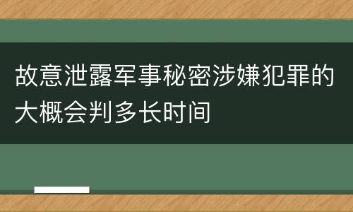 故意泄露军事秘密涉嫌犯罪的大概会判多长时间