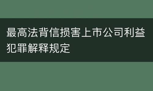 最高法背信损害上市公司利益犯罪解释规定