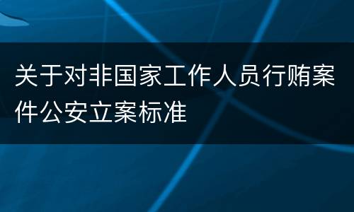 关于对非国家工作人员行贿案件公安立案标准