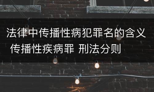 法律中传播性病犯罪名的含义 传播性疾病罪 刑法分则