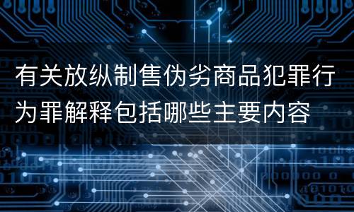 有关放纵制售伪劣商品犯罪行为罪解释包括哪些主要内容