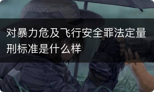 对暴力危及飞行安全罪法定量刑标准是什么样