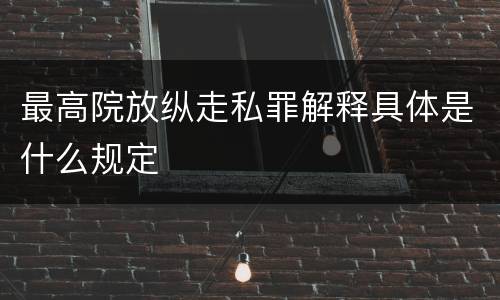 最高院放纵走私罪解释具体是什么规定