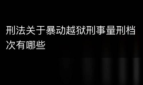 刑法关于暴动越狱刑事量刑档次有哪些