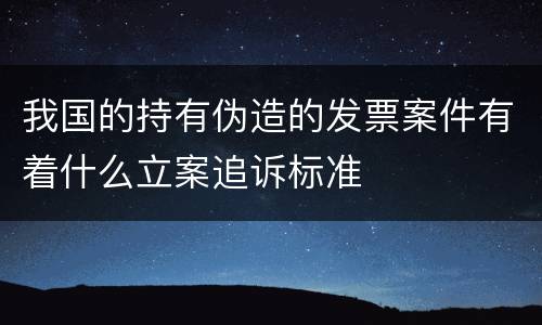 我国的持有伪造的发票案件有着什么立案追诉标准