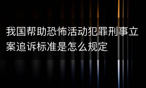 我国帮助恐怖活动犯罪刑事立案追诉标准是怎么规定