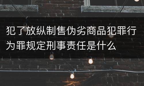 犯了放纵制售伪劣商品犯罪行为罪规定刑事责任是什么