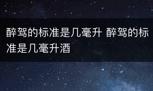 醉驾的标准是几毫升 醉驾的标准是几毫升酒