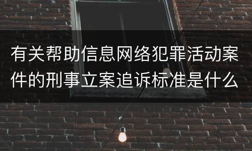 有关帮助信息网络犯罪活动案件的刑事立案追诉标准是什么
