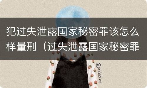 犯过失泄露国家秘密罪该怎么样量刑（过失泄露国家秘密罪量刑标准）