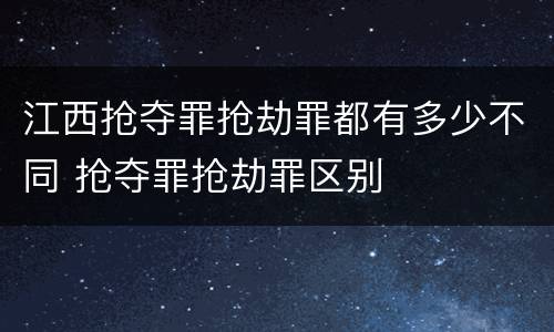 江西抢夺罪抢劫罪都有多少不同 抢夺罪抢劫罪区别