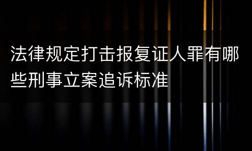 法律规定打击报复证人罪有哪些刑事立案追诉标准