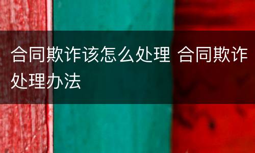合同欺诈该怎么处理 合同欺诈处理办法