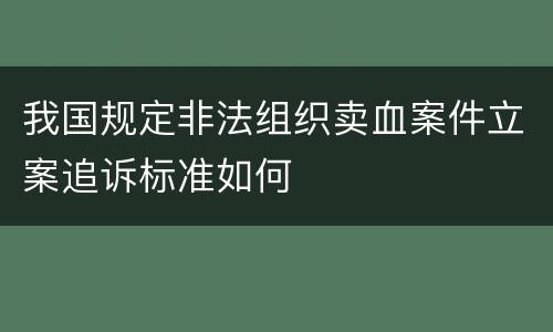 我国规定非法组织卖血案件立案追诉标准如何