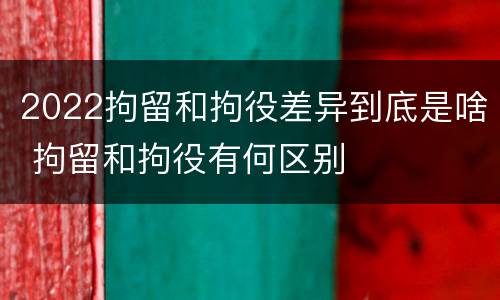 2022拘留和拘役差异到底是啥 拘留和拘役有何区别