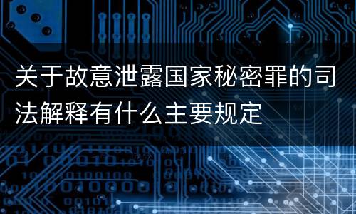 关于故意泄露国家秘密罪的司法解释有什么主要规定