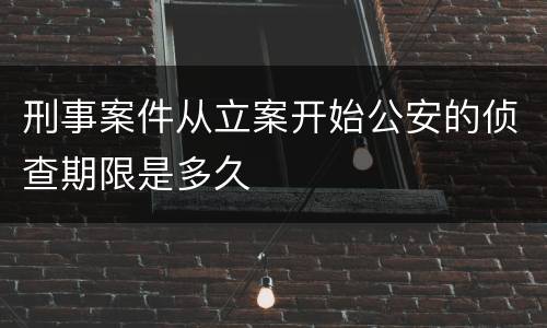 刑事案件从立案开始公安的侦查期限是多久
