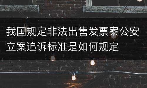 我国规定非法出售发票案公安立案追诉标准是如何规定