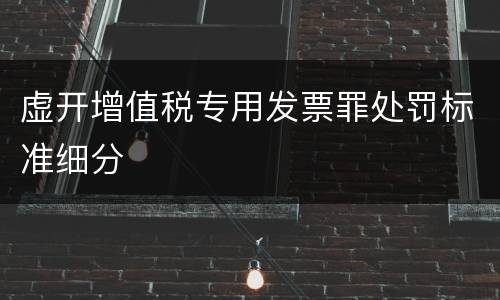 虚开增值税专用发票罪处罚标准细分