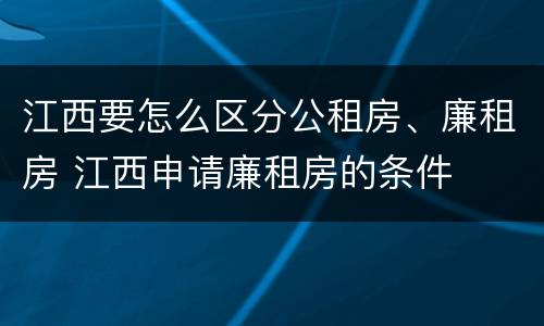 江西要怎么区分公租房、廉租房 江西申请廉租房的条件