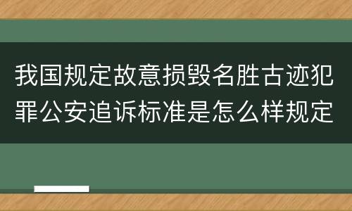 我国规定故意损毁名胜古迹犯罪公安追诉标准是怎么样规定