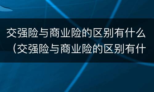 交强险与商业险的区别有什么（交强险与商业险的区别有什么不同）