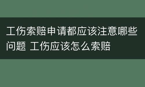 工伤索赔申请都应该注意哪些问题 工伤应该怎么索赔