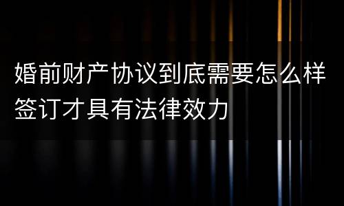婚前财产协议到底需要怎么样签订才具有法律效力
