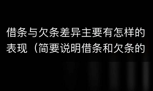 借条与欠条差异主要有怎样的表现（简要说明借条和欠条的不同之处）