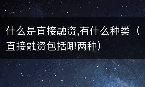什么是直接融资,有什么种类（直接融资包括哪两种）