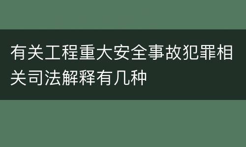 有关工程重大安全事故犯罪相关司法解释有几种