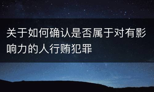 关于如何确认是否属于对有影响力的人行贿犯罪