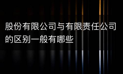 股份有限公司与有限责任公司的区别一般有哪些
