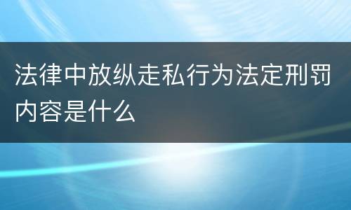 法律中放纵走私行为法定刑罚内容是什么