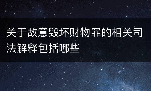 关于故意毁坏财物罪的相关司法解释包括哪些