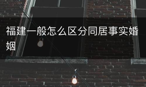 福建一般怎么区分同居事实婚姻