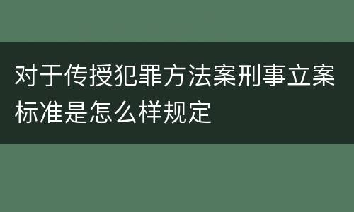 对于传授犯罪方法案刑事立案标准是怎么样规定