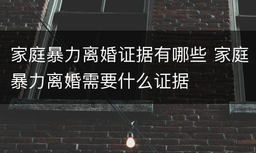 家庭暴力离婚证据有哪些 家庭暴力离婚需要什么证据
