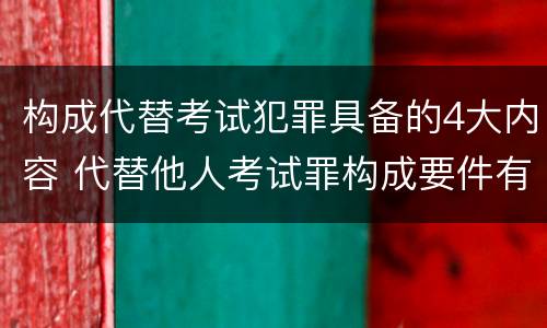 构成代替考试犯罪具备的4大内容 代替他人考试罪构成要件有何规定