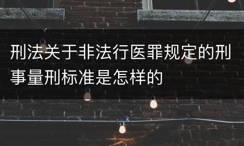 刑法关于非法行医罪规定的刑事量刑标准是怎样的