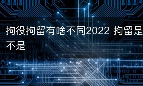 拘役拘留有啥不同2022 拘留是不是