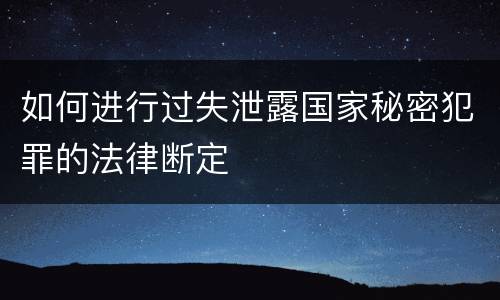 如何进行过失泄露国家秘密犯罪的法律断定