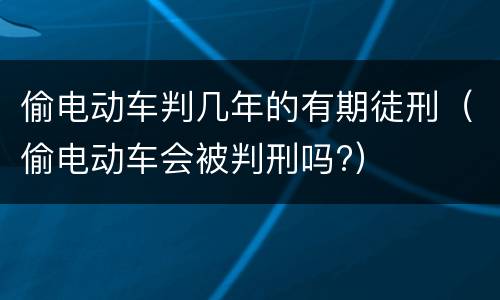 偷电动车判几年的有期徒刑（偷电动车会被判刑吗?）